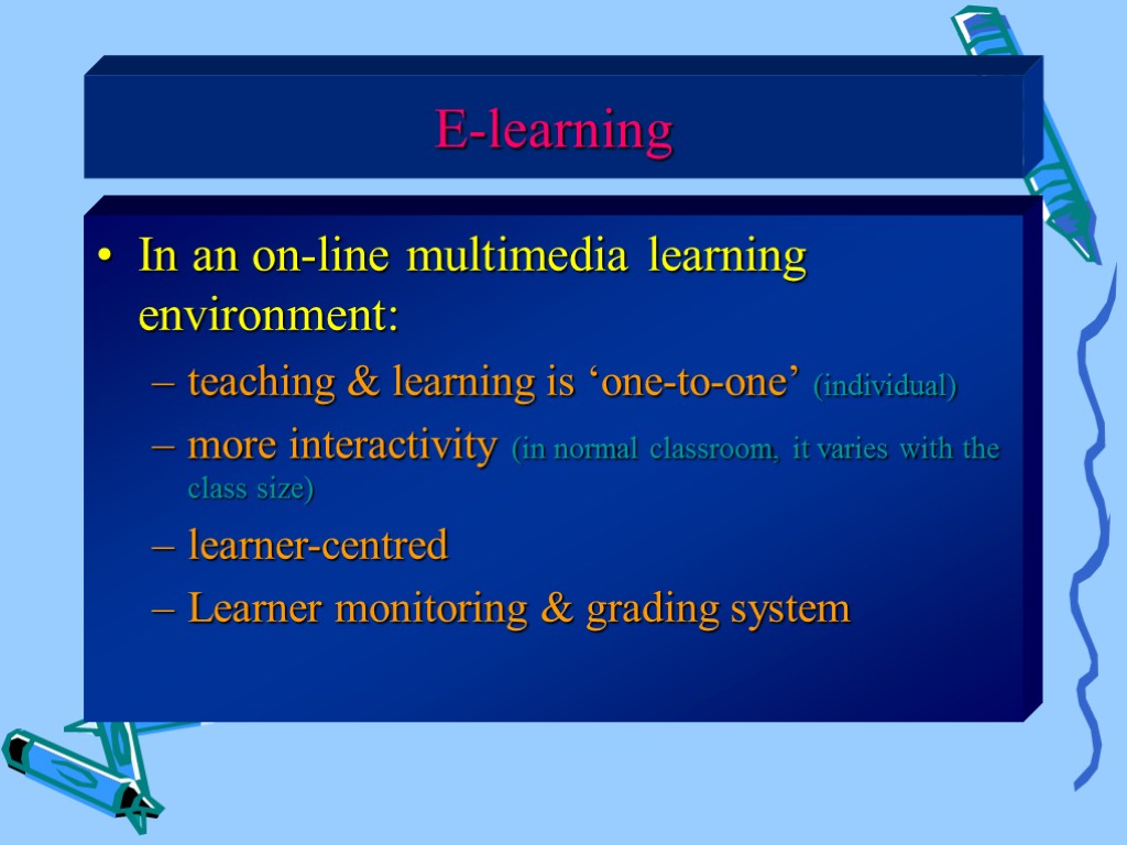 E-learning In an on-line multimedia learning environment: teaching & learning is ‘one-to-one’ (individual) more